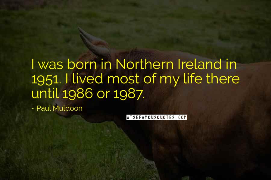 Paul Muldoon Quotes: I was born in Northern Ireland in 1951. I lived most of my life there until 1986 or 1987.