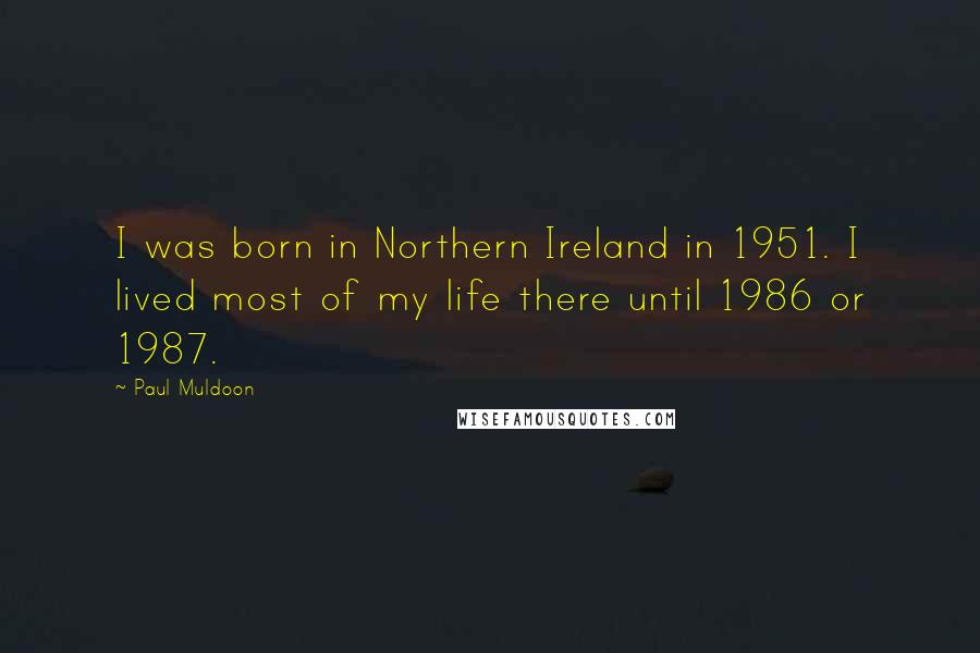 Paul Muldoon Quotes: I was born in Northern Ireland in 1951. I lived most of my life there until 1986 or 1987.