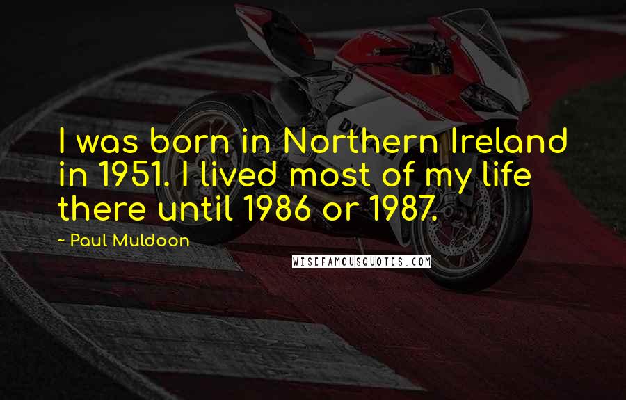 Paul Muldoon Quotes: I was born in Northern Ireland in 1951. I lived most of my life there until 1986 or 1987.