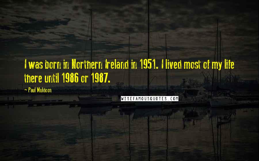 Paul Muldoon Quotes: I was born in Northern Ireland in 1951. I lived most of my life there until 1986 or 1987.