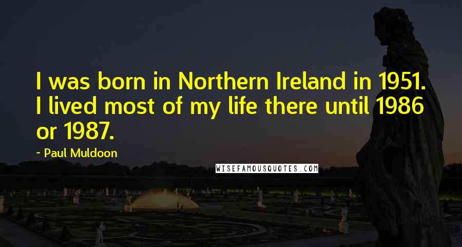 Paul Muldoon Quotes: I was born in Northern Ireland in 1951. I lived most of my life there until 1986 or 1987.