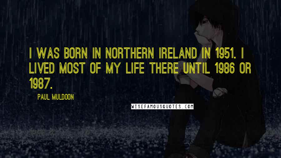 Paul Muldoon Quotes: I was born in Northern Ireland in 1951. I lived most of my life there until 1986 or 1987.