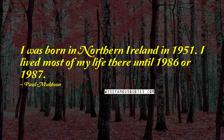 Paul Muldoon Quotes: I was born in Northern Ireland in 1951. I lived most of my life there until 1986 or 1987.