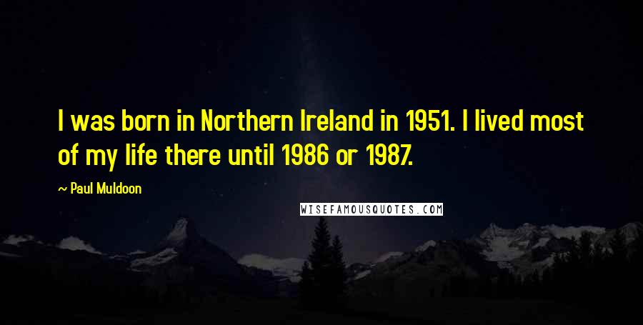 Paul Muldoon Quotes: I was born in Northern Ireland in 1951. I lived most of my life there until 1986 or 1987.