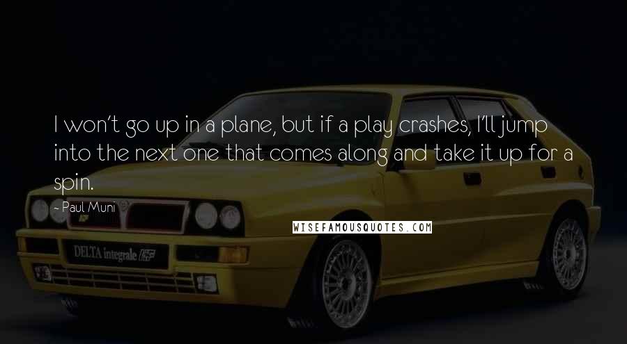 Paul Muni Quotes: I won't go up in a plane, but if a play crashes, I'll jump into the next one that comes along and take it up for a spin.