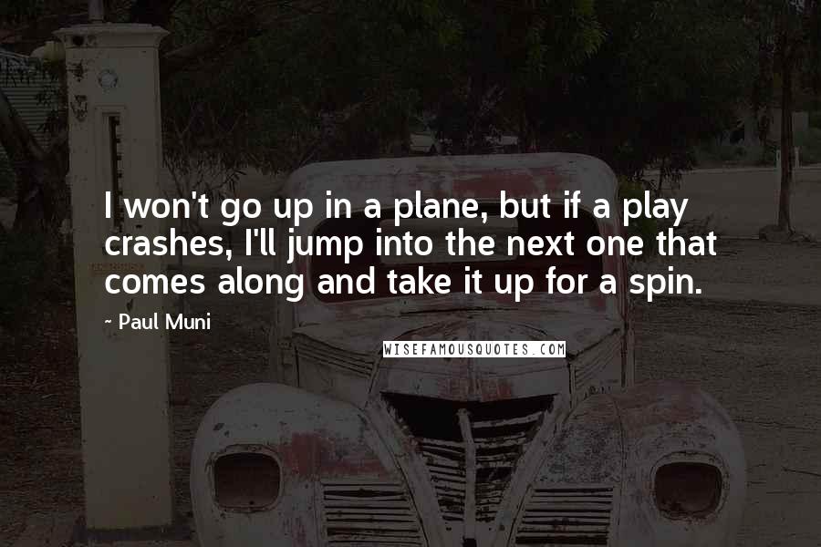 Paul Muni Quotes: I won't go up in a plane, but if a play crashes, I'll jump into the next one that comes along and take it up for a spin.