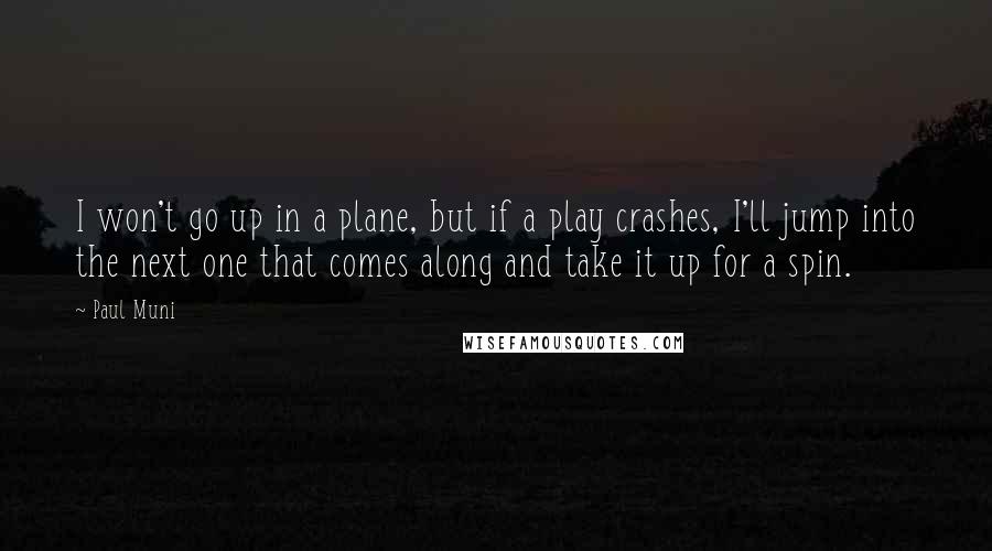 Paul Muni Quotes: I won't go up in a plane, but if a play crashes, I'll jump into the next one that comes along and take it up for a spin.