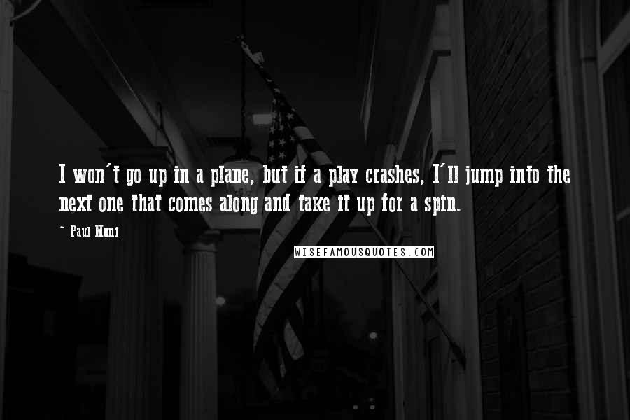 Paul Muni Quotes: I won't go up in a plane, but if a play crashes, I'll jump into the next one that comes along and take it up for a spin.