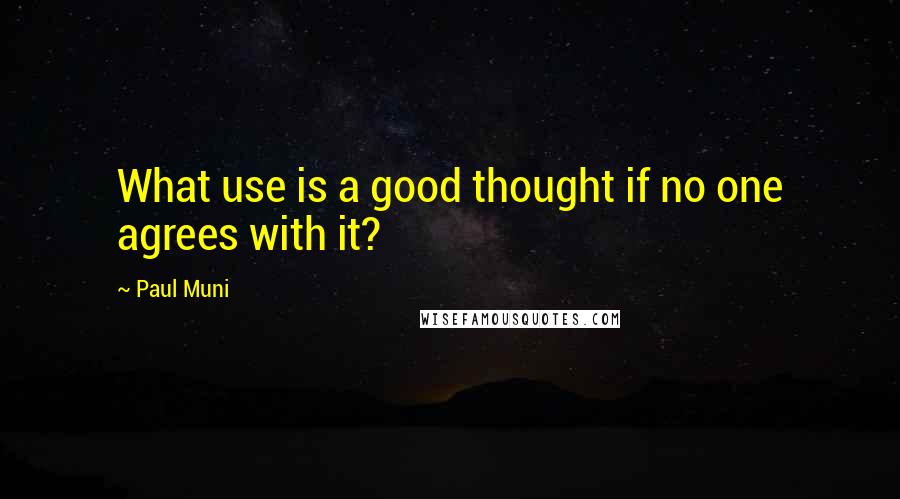 Paul Muni Quotes: What use is a good thought if no one agrees with it?