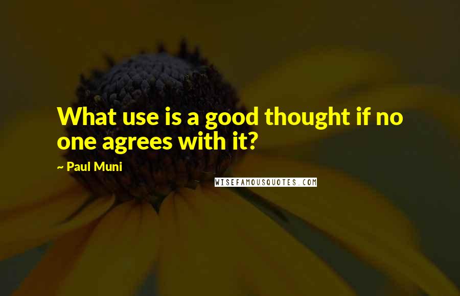 Paul Muni Quotes: What use is a good thought if no one agrees with it?