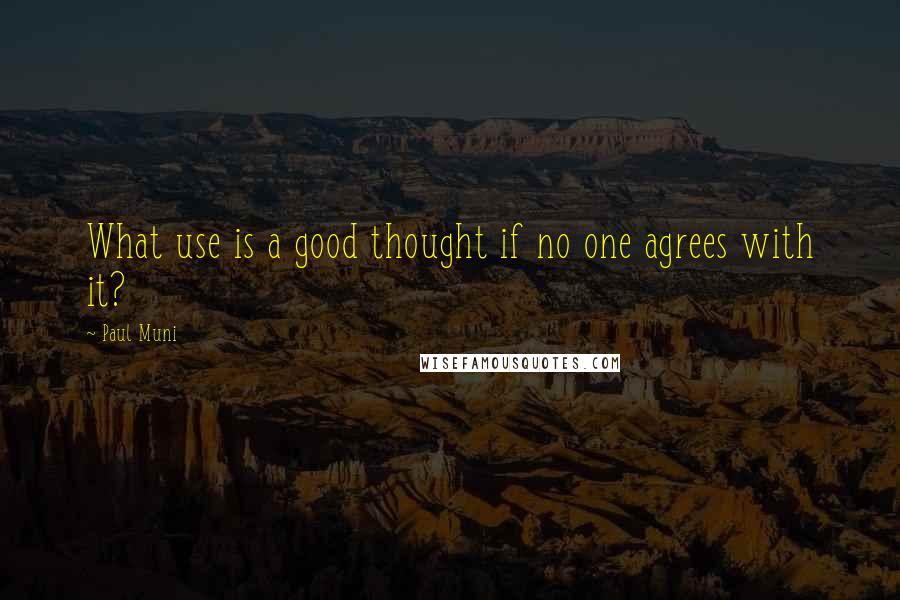 Paul Muni Quotes: What use is a good thought if no one agrees with it?