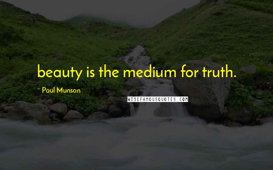 Paul Munson Quotes: beauty is the medium for truth.