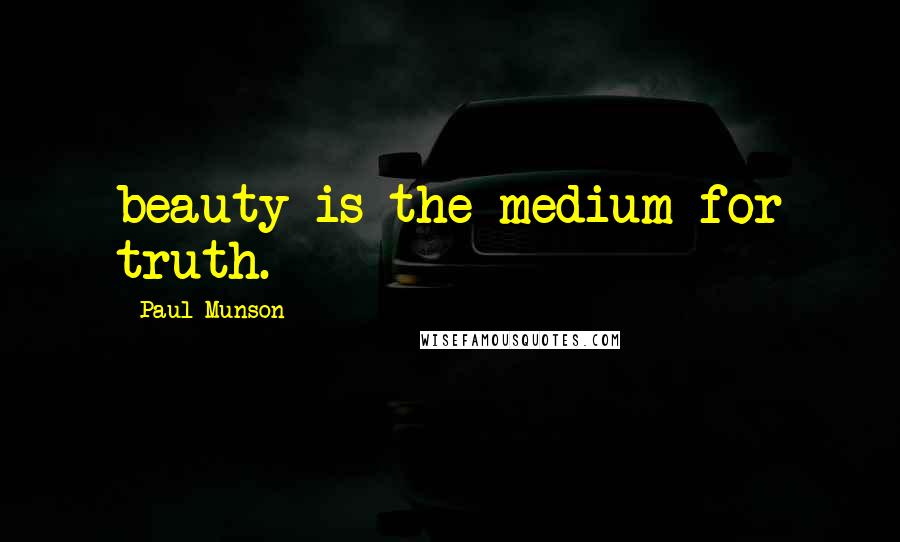 Paul Munson Quotes: beauty is the medium for truth.