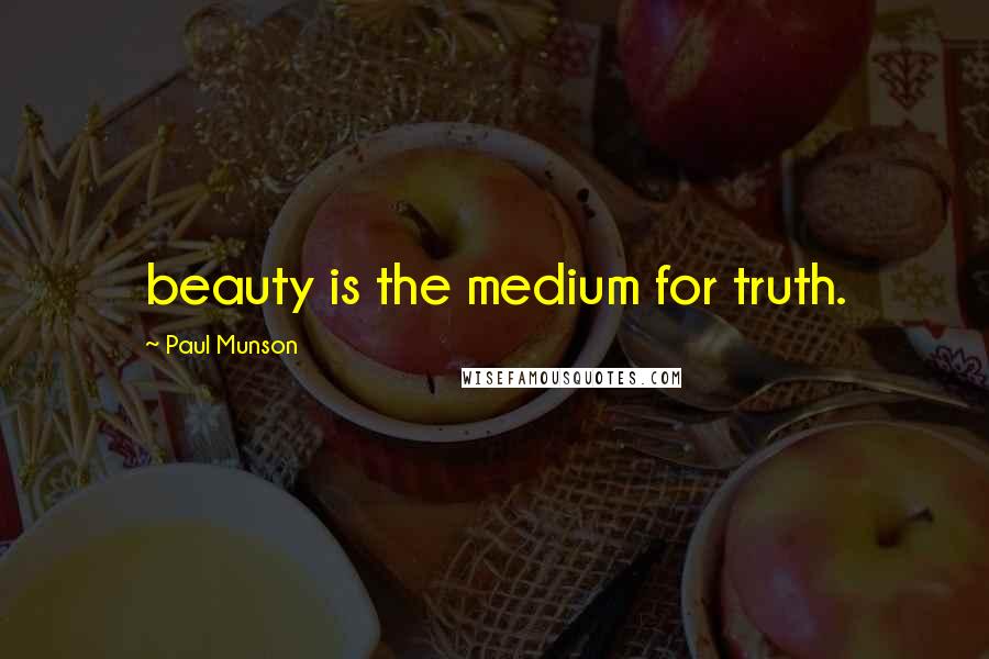 Paul Munson Quotes: beauty is the medium for truth.