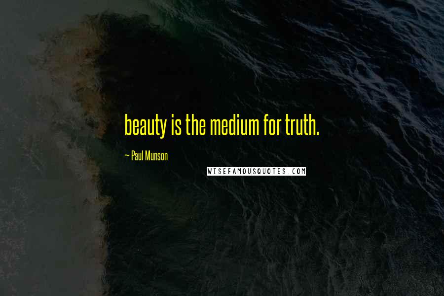 Paul Munson Quotes: beauty is the medium for truth.