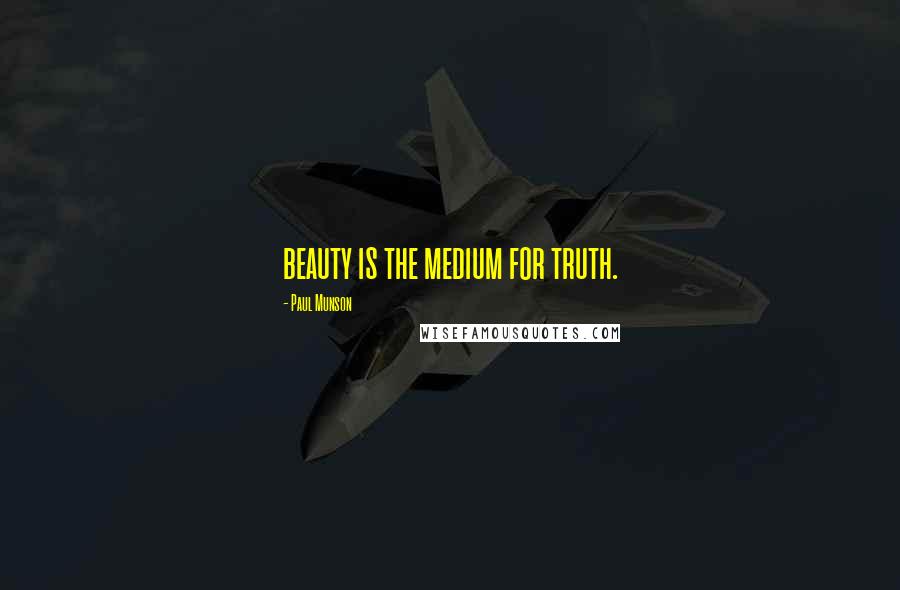 Paul Munson Quotes: beauty is the medium for truth.