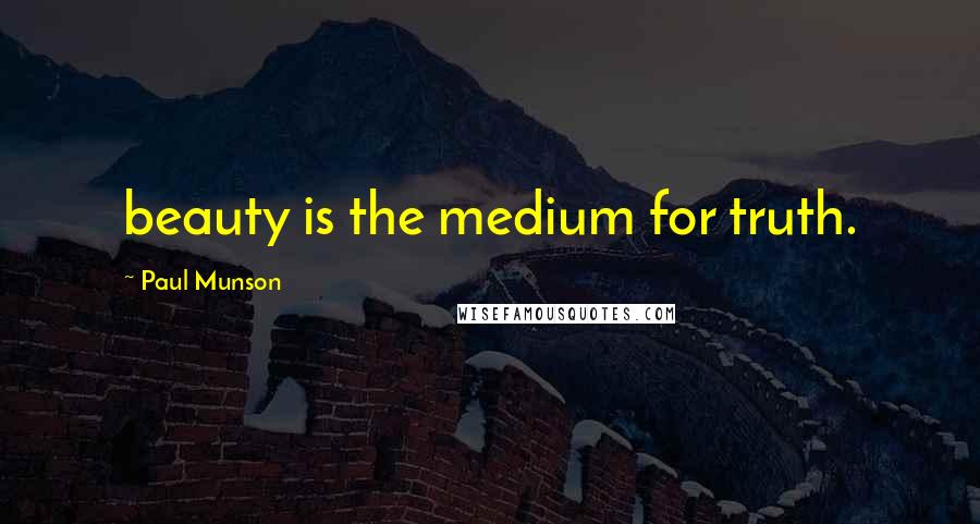Paul Munson Quotes: beauty is the medium for truth.