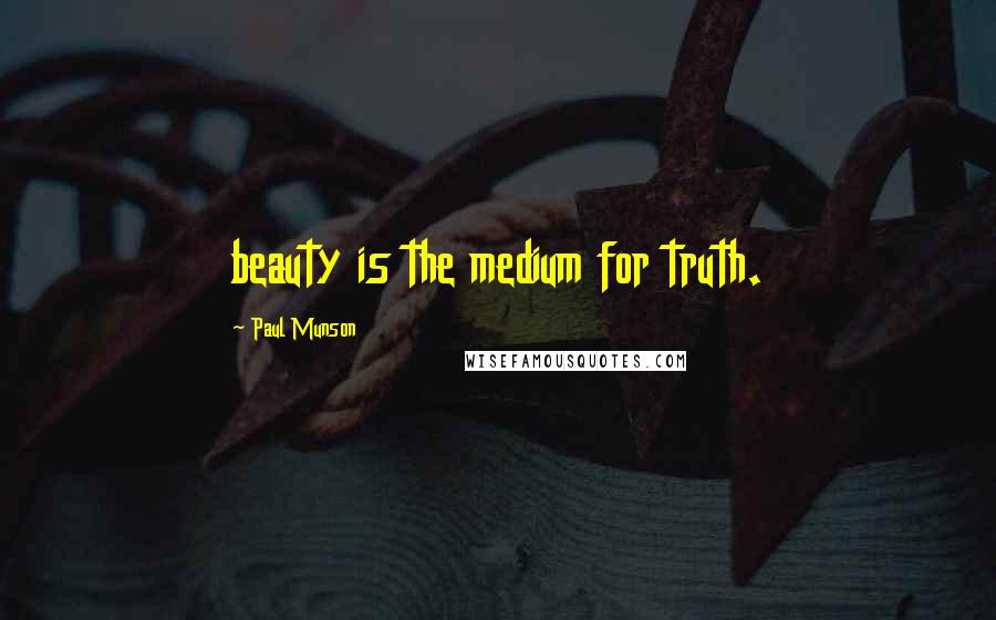 Paul Munson Quotes: beauty is the medium for truth.