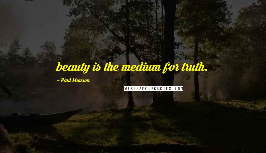 Paul Munson Quotes: beauty is the medium for truth.