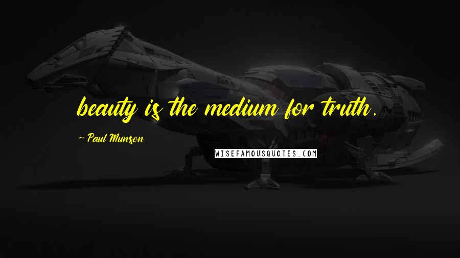 Paul Munson Quotes: beauty is the medium for truth.