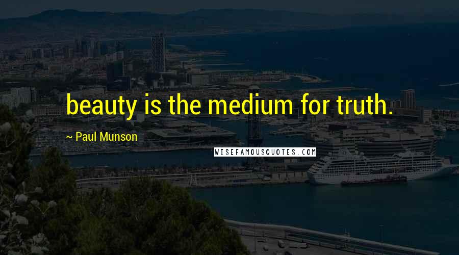 Paul Munson Quotes: beauty is the medium for truth.