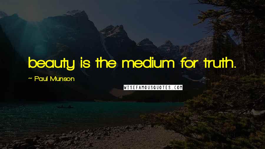 Paul Munson Quotes: beauty is the medium for truth.