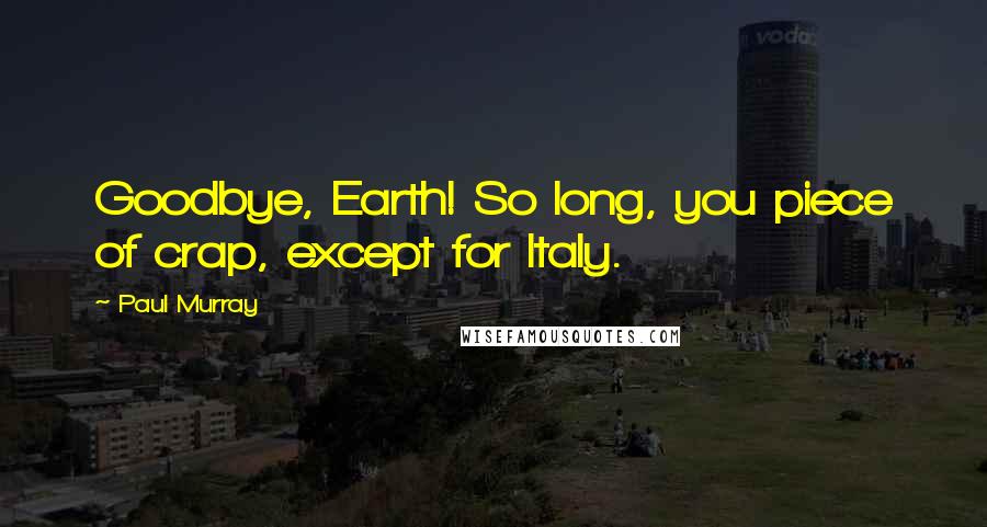 Paul Murray Quotes: Goodbye, Earth! So long, you piece of crap, except for Italy.