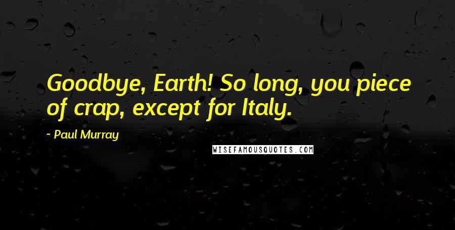 Paul Murray Quotes: Goodbye, Earth! So long, you piece of crap, except for Italy.
