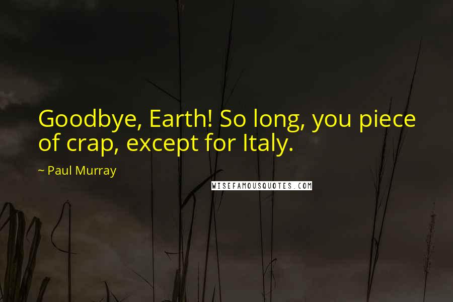 Paul Murray Quotes: Goodbye, Earth! So long, you piece of crap, except for Italy.