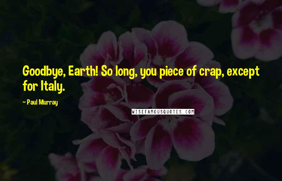 Paul Murray Quotes: Goodbye, Earth! So long, you piece of crap, except for Italy.