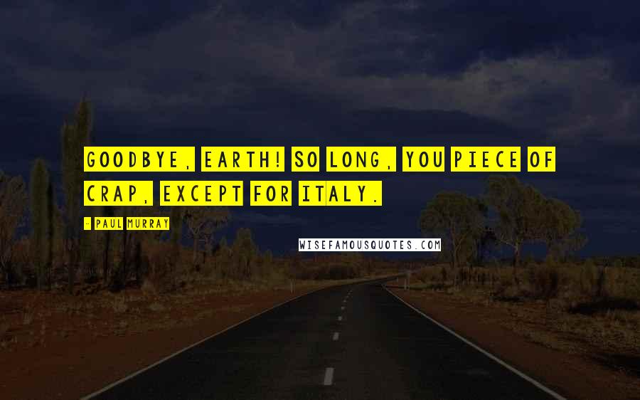 Paul Murray Quotes: Goodbye, Earth! So long, you piece of crap, except for Italy.