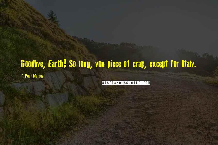 Paul Murray Quotes: Goodbye, Earth! So long, you piece of crap, except for Italy.
