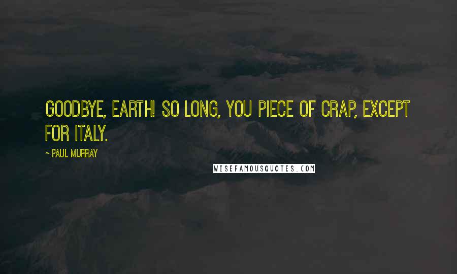 Paul Murray Quotes: Goodbye, Earth! So long, you piece of crap, except for Italy.