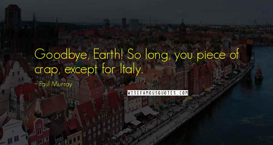 Paul Murray Quotes: Goodbye, Earth! So long, you piece of crap, except for Italy.