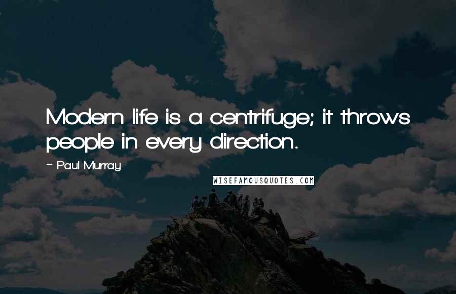 Paul Murray Quotes: Modern life is a centrifuge; it throws people in every direction.