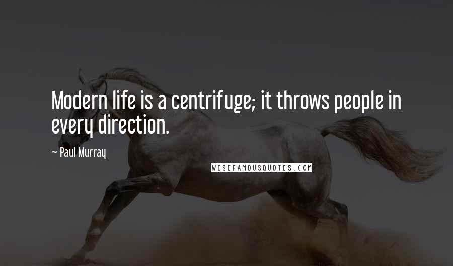 Paul Murray Quotes: Modern life is a centrifuge; it throws people in every direction.