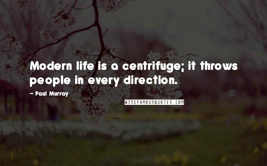 Paul Murray Quotes: Modern life is a centrifuge; it throws people in every direction.