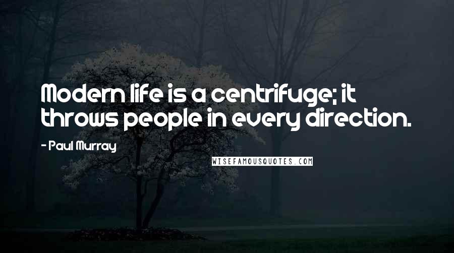 Paul Murray Quotes: Modern life is a centrifuge; it throws people in every direction.