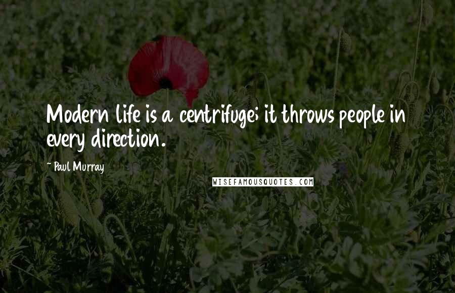 Paul Murray Quotes: Modern life is a centrifuge; it throws people in every direction.