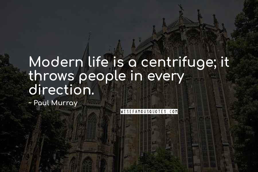 Paul Murray Quotes: Modern life is a centrifuge; it throws people in every direction.