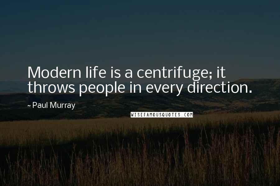 Paul Murray Quotes: Modern life is a centrifuge; it throws people in every direction.