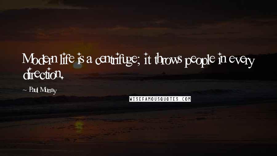 Paul Murray Quotes: Modern life is a centrifuge; it throws people in every direction.