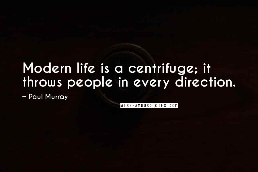 Paul Murray Quotes: Modern life is a centrifuge; it throws people in every direction.