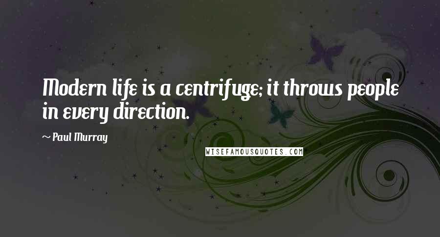 Paul Murray Quotes: Modern life is a centrifuge; it throws people in every direction.