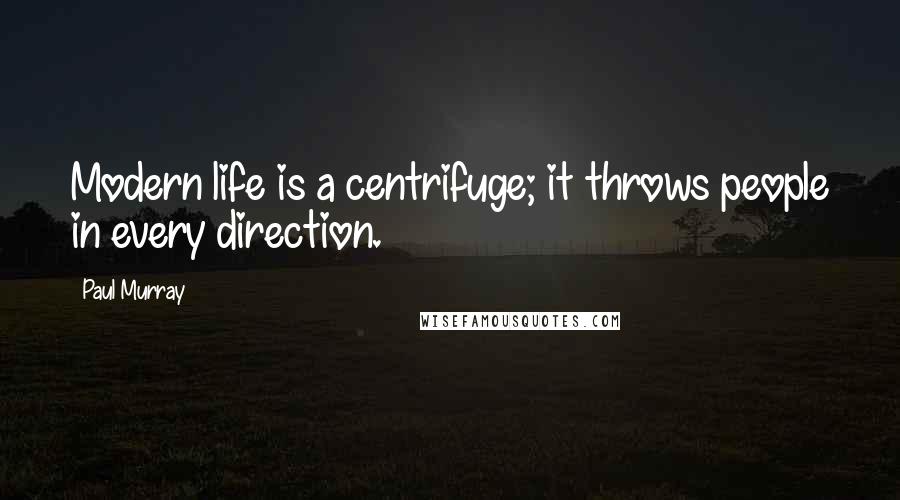 Paul Murray Quotes: Modern life is a centrifuge; it throws people in every direction.