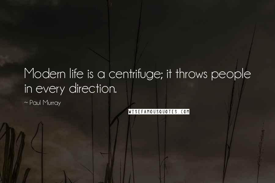 Paul Murray Quotes: Modern life is a centrifuge; it throws people in every direction.