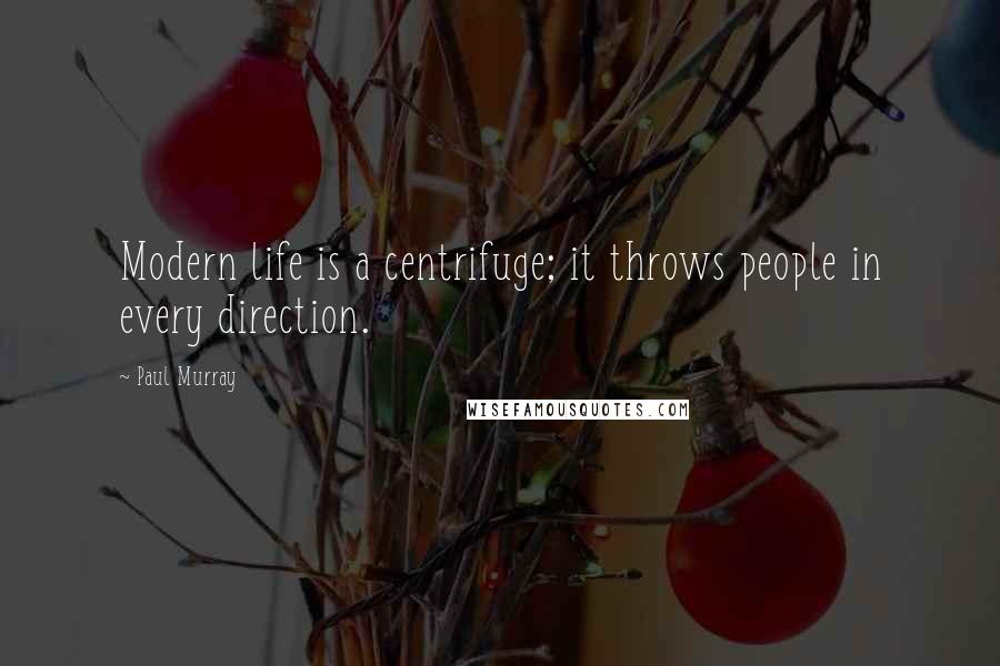 Paul Murray Quotes: Modern life is a centrifuge; it throws people in every direction.