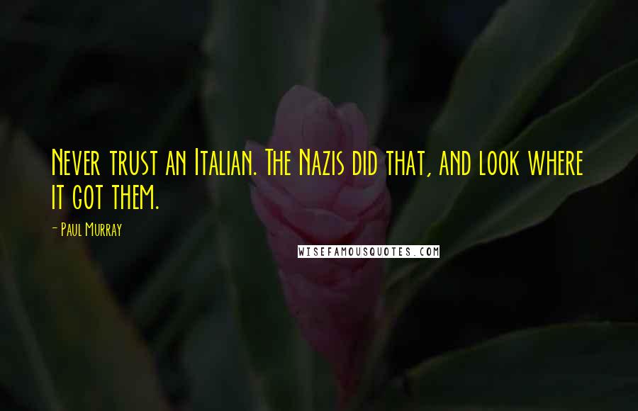 Paul Murray Quotes: Never trust an Italian. The Nazis did that, and look where it got them.