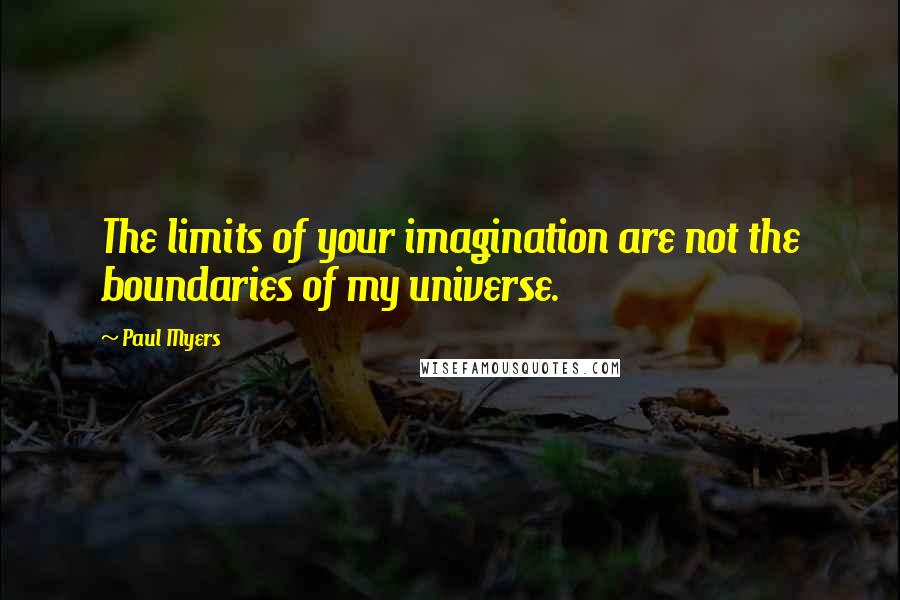 Paul Myers Quotes: The limits of your imagination are not the boundaries of my universe.