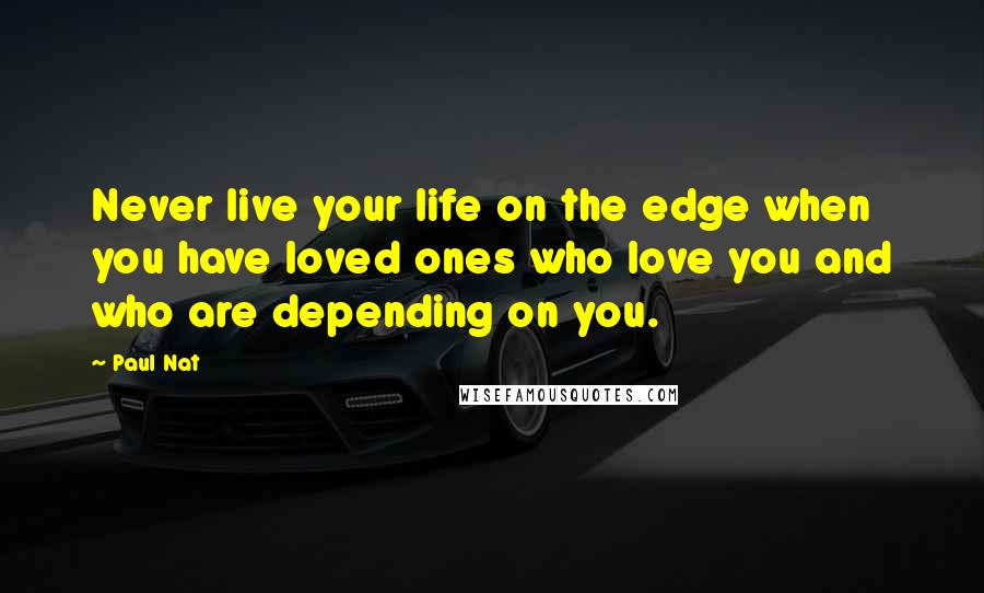 Paul Nat Quotes: Never live your life on the edge when you have loved ones who love you and who are depending on you.